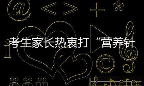 考生家長熱衷打“營養針”   可能對身體造成傷害