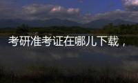 考研準考證在哪兒下載，怎樣下載和打印考研準考證