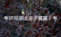 考研報錄比多少算高（考研報錄比）