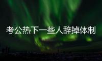 考公熱下一些人辭掉體制內工作：39歲，我辭掉了公務員
