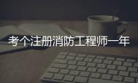 考個注冊消防工程師一年掛靠躺賺10萬元？