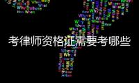 考律師資格證需要考哪些科目（考律師）
