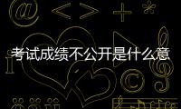 考試成績不公開是什么意思（考試不公開成績,這樣做是好是壞）