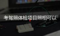 考駕照體檢項目照相可以化妝嗎（考駕照體檢項目）