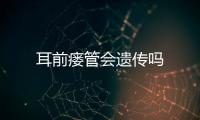 耳前瘺管會遺傳嗎