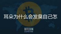 耳朵為什么會發臭自己怎么處理(耳朵為什么發臭呢)