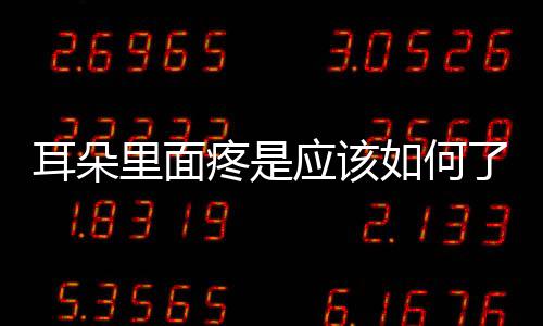 耳朵里面疼是應該如何了
