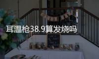 耳溫槍38.9算發(fā)燒嗎