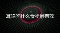 耳鳴吃什么食物最有效