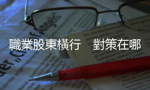 職業股東橫行　對策在哪裡？｜天下雜誌