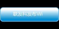 聯(lián)發(fā)科發(fā)布Wi