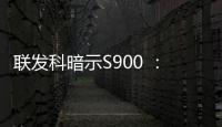 聯發科暗示S900 ：將在首款8K電視中出現
