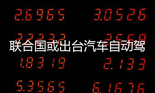 聯合國或出臺汽車自動駕駛安全標準
