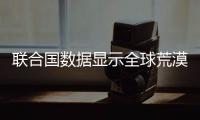 聯合國數據顯示全球荒漠化現象依然嚴重