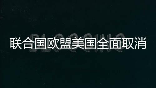 聯合國歐盟美國全面取消對伊朗制裁
