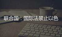 聯合國：國際法禁止以色列全面封鎖加沙
