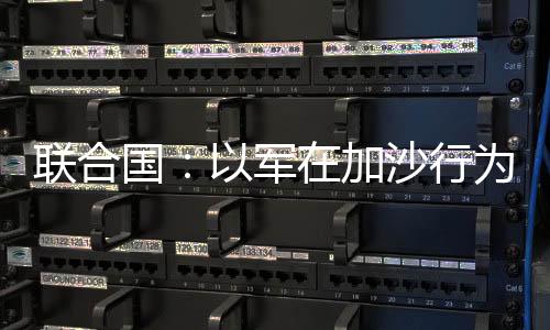 聯合國：以軍在加沙行為符合
