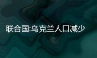 聯合國:烏克蘭人口減少800萬