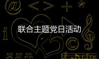 聯(lián)合主題黨日活動(dòng)