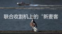 聯合收割機上的“新麥客”
