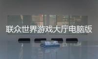 聯(lián)眾世界游戲大廳電腦版游戲介紹（聯(lián)眾世界游戲大廳電腦版）