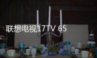 聯想電視17TV 65i3正式發布 五大亮點深度解讀