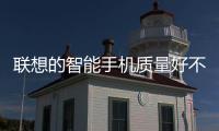 聯想的智能手機質量好不好啊（聯想手機）