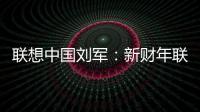 聯(lián)想中國(guó)劉軍：新財(cái)年聯(lián)想中國(guó)3S業(yè)務(wù)營(yíng)收占比將突破30%