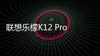 聯想樂檬K12 Pro最新消息推送，對標Moto G9 Power