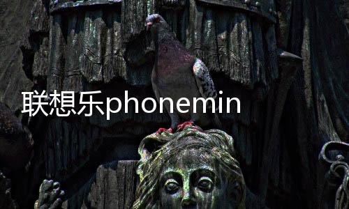 聯(lián)想樂phonemini（聯(lián)想樂Phone）