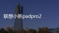 聯想小新padpro2021怎么查看參數？ 聯想平板電腦2021新款