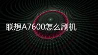 聯(lián)想A7600怎么刷機(jī)？線刷包刷機(jī)軟件教程詳解