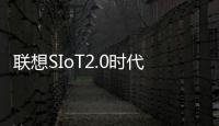 聯想SIoT2.0時代千萬獎勵計劃落地【科技】風尚中國網