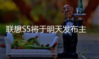 聯想S5將于明天發布主打高性價比