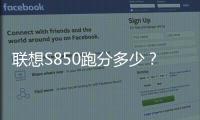 聯想S850跑分多少？聯想S850安兔兔跑分多少？