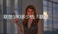 聯想S90多少錢？聯想S90報價多少？