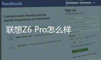 聯(lián)想Z6 Pro怎么樣？（聯(lián)想z6pro）