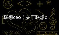 聯想ceo（關于聯想ceo的基本情況說明介紹）