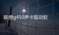 聯想g450聲卡驅動軟件介紹（聯想g450聲卡驅動）
