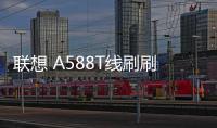 聯想 A588T線刷刷機包
