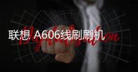 聯(lián)想 A606線刷刷機(jī)包