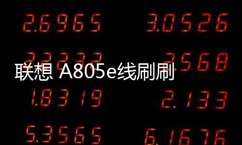 聯想 A805e線刷刷機包
