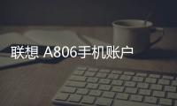 聯想 A806手機賬戶密碼忘記了怎么辦？