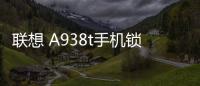聯想 A938t手機鎖屏密碼忘了怎么辦？忘了手機密碼怎么辦？