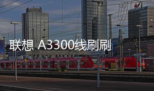 聯想 A3300線刷刷機包