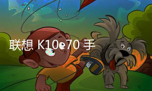 聯想 K10e70 手機密碼鎖解鎖、不開機通用一鍵刷機教程