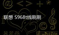 聯(lián)想 S968t線刷刷機(jī)包