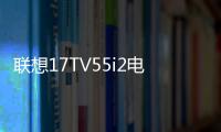 聯(lián)想17TV55i2電視新品將發(fā)布 55寸或?qū)⒋钶dHDR功能