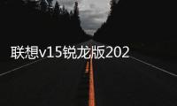 聯想v15銳龍版2022怎么樣？ 聯想商務筆記本