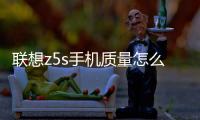 聯想z5s手機質量怎么樣？附帶耗電卡頓手機升級教程